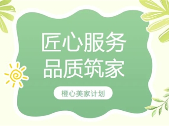 橙心美家计划丨用匠心服务业主,用品质筑美家园